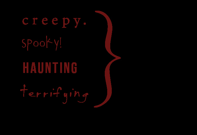 creepy. spooky! HAUNTING terrifying